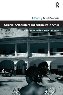 Colonial Architecture and Urbanism in Africa: Intertwined and Contested Histories by Demissie, Fassil