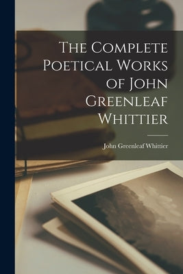 The Complete Poetical Works of John Greenleaf Whittier by Whittier, John Greenleaf