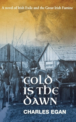 Cold is the Dawn: A Novel of Irish Exile and the Great Irish Famine by Egan, Charles