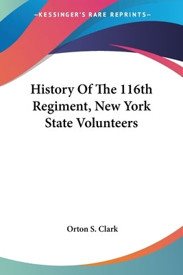 History Of The 116th Regiment, New York State Volunteers by Clark, Orton S.