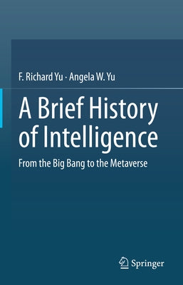 A Brief History of Intelligence: From the Big Bang to the Metaverse by Yu, F. Richard