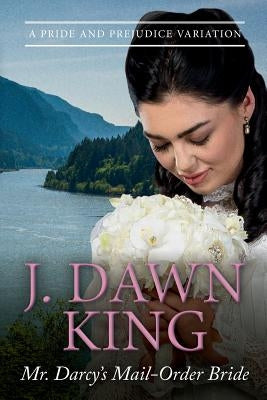 Mr. Darcy's Mail-Order Bride: A Pride and Prejudice Variation by King, J. Dawn