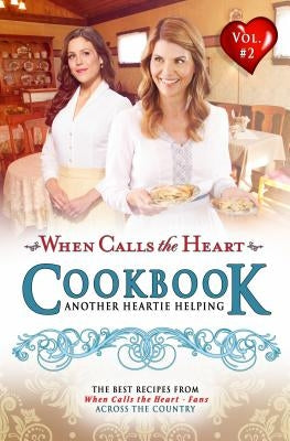 When Calls the Heart Cookbook: Another Heartie Helping Volume 2: Another Heartie Helping by Edify Films