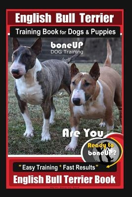 English Bull Terrier Training Book for Dogs & Puppies By BoneUP DOG Training: Are You Ready to Bone Up? Easy Training * Fast Results English Bull Terr by Douglas Kane, Karen