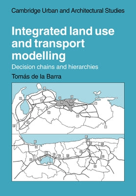 Integrated Land Use and Transport Modelling: Decision Chains and Hierarchies by Barra, Tomas de la