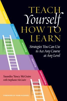 Teach Yourself How to Learn: Strategies You Can Use to Ace Any Course at Any Level by McGuire, Saundra Yancy