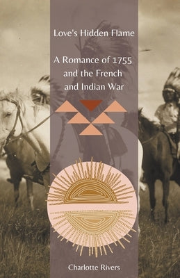 Love's Hidden Flame: A Romance of 1755 and the French and Indian War by Rivers, Charlotte