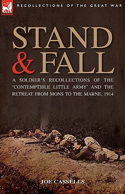 Stand & Fall: A Soldier's Recollections of the 'Contemptible Little Army' and the Retreat from Mons to the Marne, 1914 by Cassells, Joe