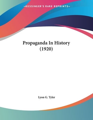 Propaganda In History (1920) by Tyler, Lyon G.