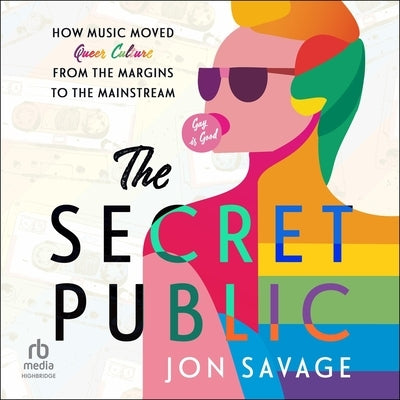 The Secret Public: How Music Moved Queer Culture from the Margins to the Mainstream by Savage, Jon