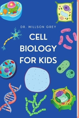 Cell Biology For Kids by Grey, Willson