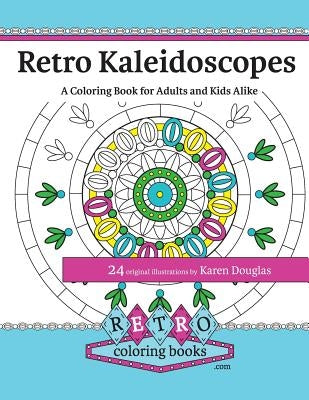 Retro Kaleidoscopes - a Coloring Book for Adults and Kids Alike: Coloring the circles, spirals and repeating geometric shapes of our childhood kaleido by Douglas, Karen