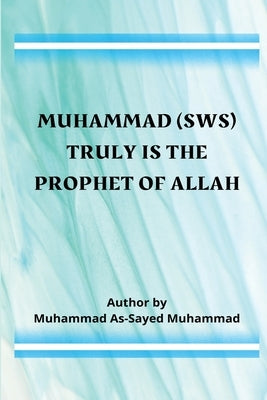 Muhammad (sws) Truly Is the Prophet of Allah by Muhammad Al-Sayed Muhammad