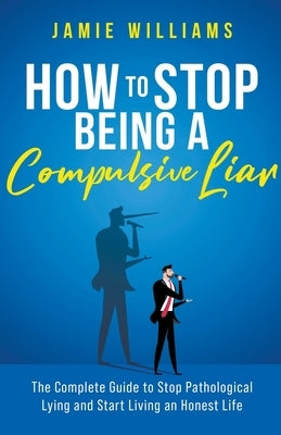 How To Stop Being a Compulsive Liar: The Complete Guide to Stop Pathological Lying and Start Living an Honest Life by Williams, Jamie