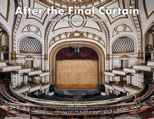 After the Final Curtain: America's Abandoned Theaters by Lambros, Matt