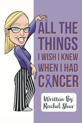 All The Things I Wish I Knew When I Had Cancer by Shur, Rachel