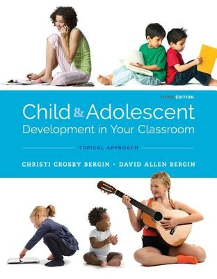 Child and Adolescent Development in Your Classroom, Topical Approach by Bergin, Christi Crosby