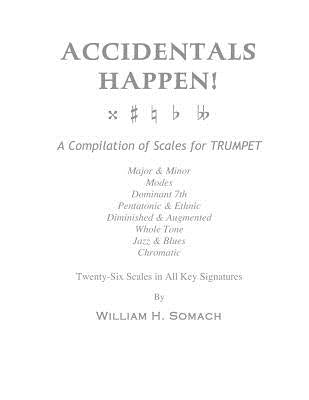 ACCIDENTALS HAPPEN! A Compilation of Scales for Trumpet Twenty-Six Scales in All Key Signatures: Major & Minor, Modes, Dominant 7th, Pentatonic & Ethn by Somach, William H.