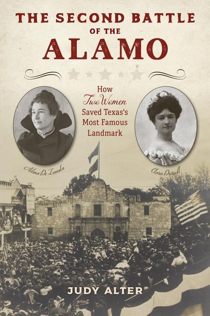 The Second Battle of the Alamo: How Two Women Saved Texas's Most Famous Landmark by Alter, Judy