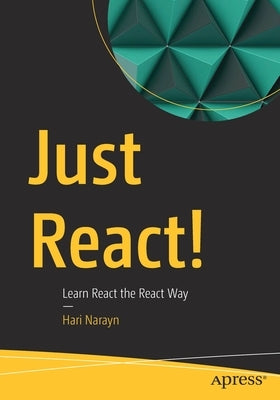 Just React!: Learn React the React Way by Narayn, Hari