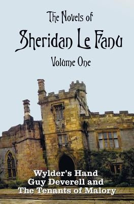 The Novels of Sheridan Le Fanu, Volume One, including (complete and unabridged: Wylder's Hand, Guy Deverell and The Tenants of Malory by Le Fanu, Sheridan