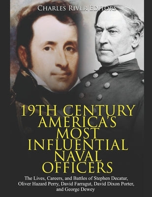 19th Century America's Most Influential Naval Officers: The Lives, Careers, and Battles of Stephen Decatur, Oliver Hazard Perry, David Farragut, David by Charles River Editors