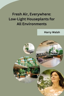 Fresh Air, Everywhere: Low-Light Houseplants for All Environments by Harry Walsh