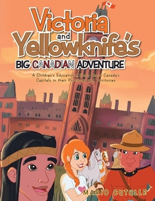 Victoria and Yellowknife's Big Canadian Adventure: A Children's Educational Story about Canada's Capitals in their Provinces and Territories by Cutulle, Mario