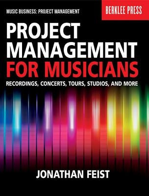 Project Management for Musicians: Recordings, Concerts, Tours, Studios, and More by Feist, Jonathan