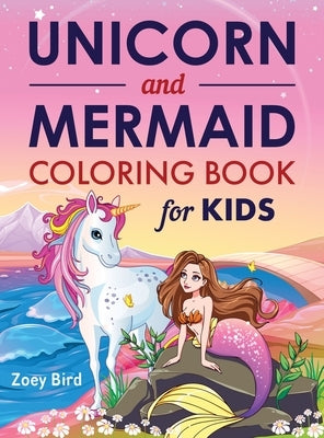 Unicorn and Mermaid Coloring Book for Kids: Coloring Activity for Ages 4 - 8 by Bird, Zoey