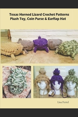 Texas Horned Lizard Crochet Patterns: Horny Toad Plush Toy, Horny Toad Hat, Horny Toad Coin Purse by Ferrel, Lisa