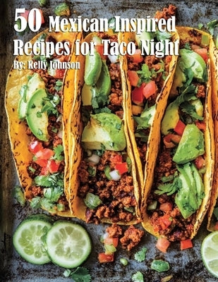 50 Mexican-Inspired Recipes for Taco Night by Johnson, Kelly