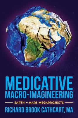 Medicative Macro-Imagineering: Earth & Mars Megaprojects by Cathcart Ma, Richard Brook