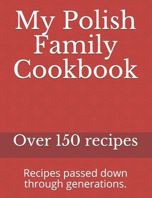 My Polish Family Cookbook: Recipes passed down through generations. by Family, Polish