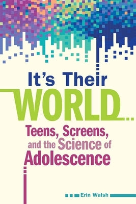 It's Their World: Teens, Screens, and the Science of Adolescence by Walsh, Erin