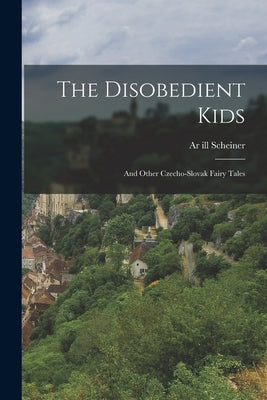 The Disobedient Kids: And Other Czecho-Slovak Fairy Tales by 1820-1862, 1820-1862