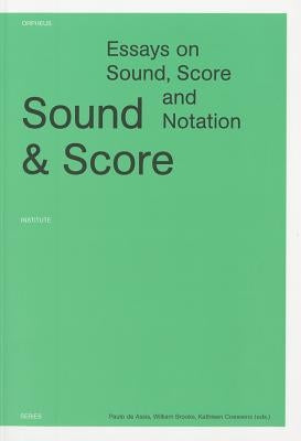 Sound & Score: Essays on Sound, Score and Notation by de Assis, Paulo