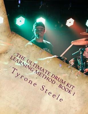 The Ultimate Drum Kit Learning Method: A Teacher and Student Progressive Development Curriculum (Beginner Thru Intermediate) by Steele, Tyrone a.