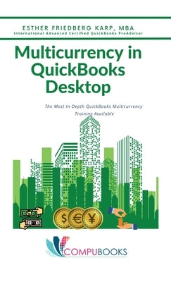 Multicurrency in QuickBooks Desktop: The Most In-Depth QuickBooks Multicurrency Training Available by Friedberg Karp, Esther