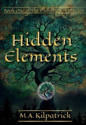 Hidden Elements: The Dúbailte Chronicles, Book 1 by Kilpatrick, M. a.