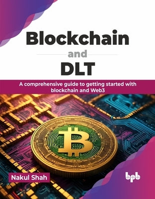 Blockchain and Dlt: A Comprehensive Guide to Getting Started with Blockchain and Web3 by Shah, Nakul