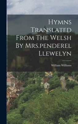 Hymns Translated From The Welsh By Mrs.penderel Llewelyn by Williams, William