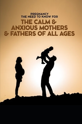 Pregnancy The Need To Know for The Calm & Anxious Mothers & Fathers All Ages by Taylor, Bayley