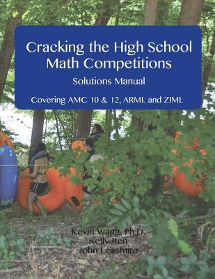 Cracking the High School Math Competitions Solutions Manual: Covering AMC 10 & 12, Arml, and Ziml by Ren, Kelly