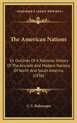 The American Nations: Or Outlines Of A National History Of The Ancient And Modern Nations Of North And South America (1836) by Rafinesque, C. S.