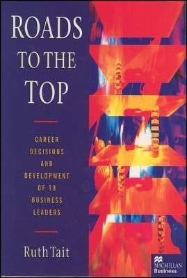 Roads to the Top: Career Decisions and Development of 18 Business Leaders by Tait, Ruth