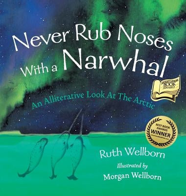 Never Rub Noses With a Narwhal: An Alliterative Look At The Arctic by Wellborn, Ruth