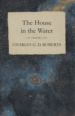 The House in the Water by Roberts, Charles G. D.