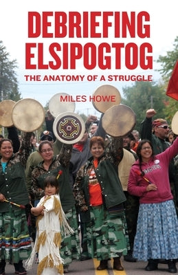 Debriefing Elsipogtog: The Anatomy of a Struggle by Howe, Miles