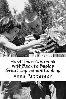 Hard Times Cookbook with Back to Basics Great Depression Cooking by Patterson, Anna B.